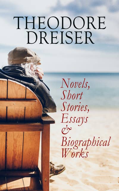 THEODORE DREISER: Novels, Short Stories, Essays & Biographical Works: Sister Carrie, The Titan, Jennie Gerhardt, The Financier, The Genius, An American Tragedy, The Stoic, Free and Other Stories, Twelve Men, Hey Rub-a-Dub-Dub…