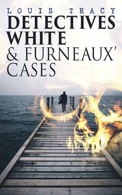Detectives White & Furneaux' Cases: 5 Thriller Novels in One Volume: The Postmaster's Daughter, Number Seventeen, The Strange Case of Mortimer Fenley, The De Bercy Affair & What Would You Have Done?