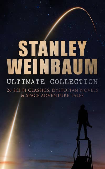 STANLEY WEINBAUM Ultimate Collection: 24 Sci-Fi Classics, Dystopian Novels & Space Adventure Tales: The Black Flame, The Dark Other, A Martian Odyssey, Valley of Dreams, Flight on Titan, Parasite Planet...