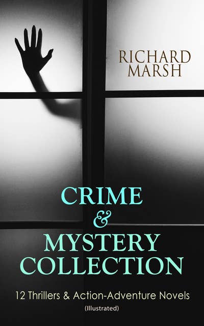 Crime & Mystery Collection: 12 Thrillers & Action-Adventure Novels (Illustrated): The Datchet Diamonds, Crime and the Criminal, The Chase of the Ruby, The Twickenham Peerage, Miss Arnott's Marriage, The Great Temptation, The Master of Deception, A Duel, The Woman with One Hand…
