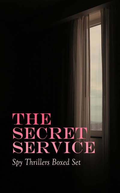 The Secret Service - Spy Thrillers Boxed Set: True Espionage Stories, Action Adventures,, International Mysteries, War Stories & Spy Tales: 77 Books in One Volume