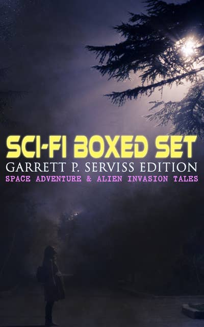 Sci-Fi Boxed Set: Garrett P. Serviss Edition – Space Adventure & Alien Invasion Tales: Edison's Conquest of Mars, A Columbus of Space, The Sky Pirate, The Second Deluge, The Moon Metal