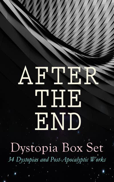 After The End – Dystopia Box Set: 34 Dystopias And Post-Apocalyptic Works: 1984, Animal Farm, Brave New World, Iron Heel, The Time Machine, Gulliver's Travels, The Coming Race, Lord of the World, Looking Backward, The Last Man, The Night Land, The Doom of London, Flatland…