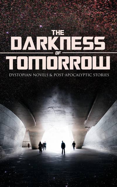 The Darkness Of Tomorrow - Dystopian Novels & Post-Apocalyptic Stories: Iron Heel, The Time Machine, The First Men in the Moon, Gulliver's Travels, Equality, The Black Flame, Caesar's Column, The Secret of the League, The Last Man, After London, The Conquest of America…