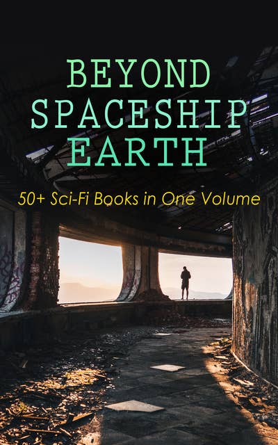 Beyond Spaceship Earth: 50+ Sci-Fi Books In One Volume: Intergalactic Wars, Alien Attacks & Space Adventure Novels: The War of the Worlds, The Planet of Peril, From the Earth to the Moon, Across the Zodiac, A Martian Odyssey, Off on a Comet, The Brick Moon