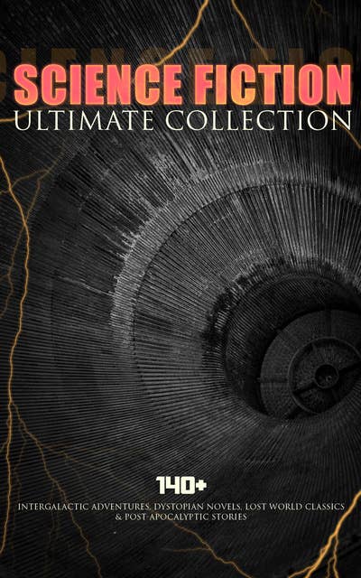 SCIENCE FICTION Ultimate Collection: 140+ Intergalactic Adventures, Dystopian Novels, Lost World Classics & Post-Apocalyptic Stories: The Outlaws of Mars, The War of the Worlds, The Star Rover, Planetoid 127, Frankenstein, The Mysterious Island, The Doom of London, New Atlantis, A Martian Odyssey, A Columbus of Space…
