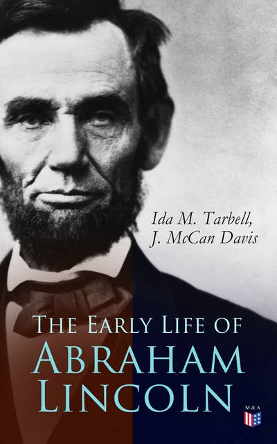 The Early Life of Abraham Lincoln: Illustrated Edition Containing Numerous Documents and Reminiscences of Lincoln's Early Friends