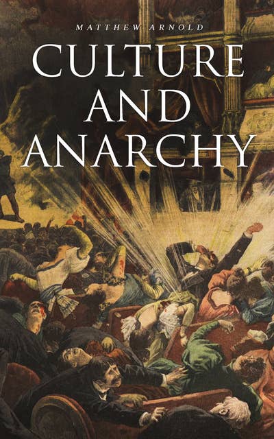 Culture and Anarchy: An Essay in Political and Social Criticism (Including the Biography of the Author)