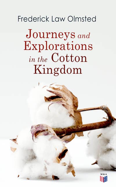 Journeys and Explorations in the Cotton Kingdom: A Traveller's Observations on Cotton and Slavery in the American Slave States Based Upon Three Former Journeys and Investigations