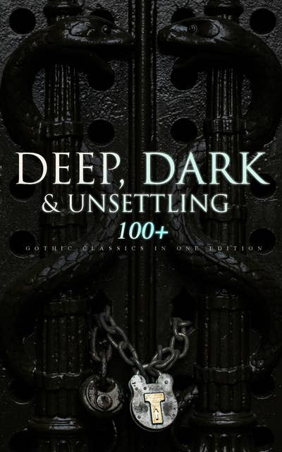 Deep, Dark & Unsettling: 100+ Gothic Classics In One Edition: Novels, Tales and Poems: The Mysteries of Udolpho, The Tell-Tale Heart, Wuthering Heights, Sweeney Todd, The Orphan of the Rhine, The Headless Horseman & many more