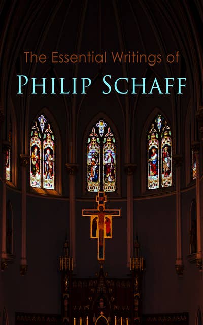The Essential Writings of Philip Schaff: The Essential Writings of Philip Schaff