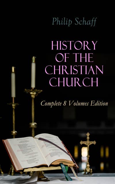 History Of The Christian Church: Complete 8 Volumes Edition: Account of the Christianity from the Apostles to the Reformation