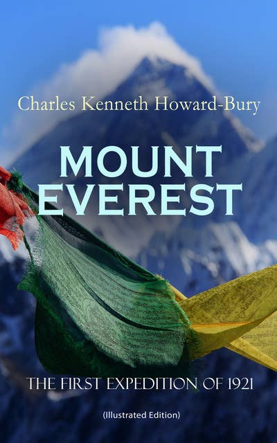 Mount Everest – The First Expedition Of 1921 (Illustrated Edition): Account of the Reconnaissance Expedition to Himalayas