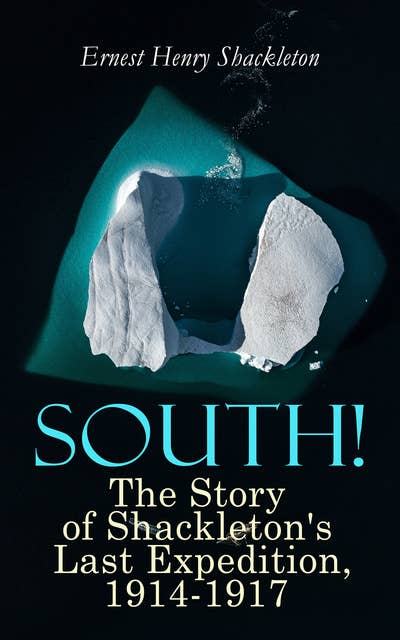 South! - The Story of Shackleton's Last Expedition, 1914-1917: Memoir of the Imperial Trans-Antarctic Voyage