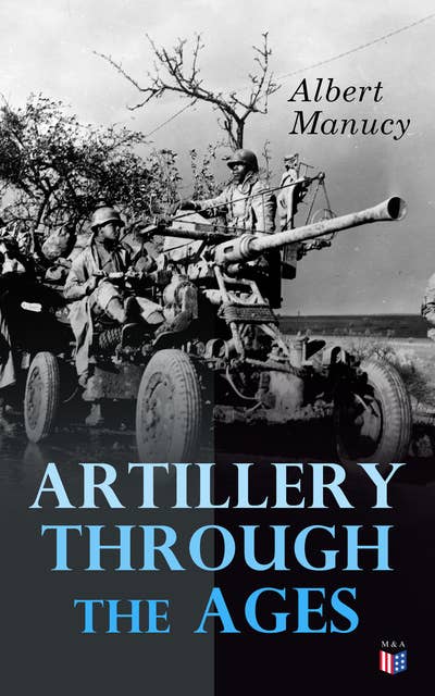Artillery Through the Ages: A Short, Illustrated History of the Cannon, Emphasizing Types Used in America
