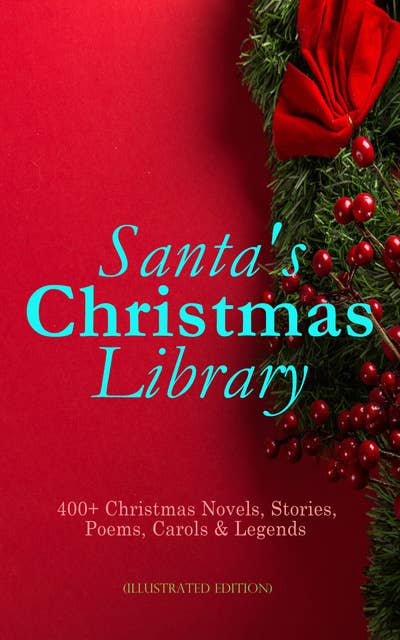 Cover for Santa's Christmas Library: 400+ Christmas Novels, Stories, Poems, Carols & Legends (Illustrated Edition): The Gift of the Magi, A Christmas Carol, Silent Night, The Three Kings, Little Lord Fauntleroy, Life and Adventures of Santa Claus, The Heavenly Christmas Tree, Little Women, The Tale of Peter Rabbit...
