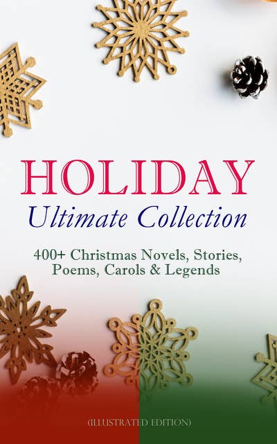 Holiday Ultimate Collection: 400+ Christmas Novels, Stories, Poems, Carols & Legends (Illustrated Edition): The Gift of the Magi, A Christmas Carol, Silent Night, The Three Kings, Little Lord Fauntleroy, Life and Adventures of Santa Claus, The Heavenly Christmas Tree, Little Women, The Tale of Peter Rabbit…