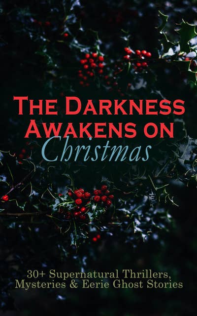 The Darkness Awakens On Christmas: 30+ Supernatural Thrillers, Mysteries & Eerie Ghost Stories: The Story of the Goblins, The Box with the Iron Clamps , Wolverden Tower The Ghost's Touch, Between the Lights, Told After Supper, The Christmas Banquet, The Dead Sexton and much more
