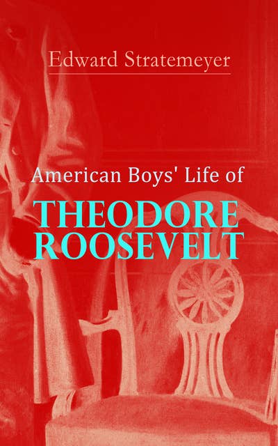 American Boys' Life of Theodore Roosevelt: Biography of the 26th President of the United States