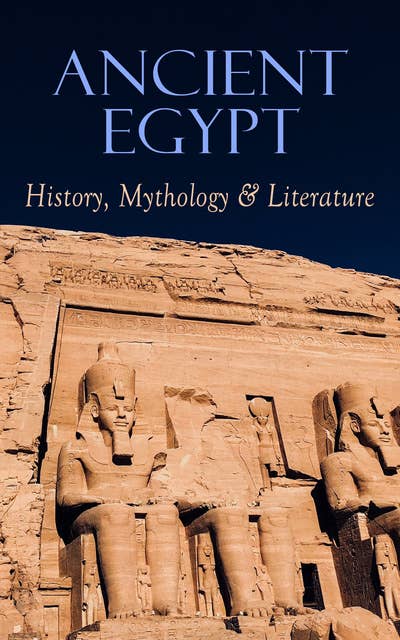 Ancient Egypt: History, Mythology & Literature: Illustrated Edition