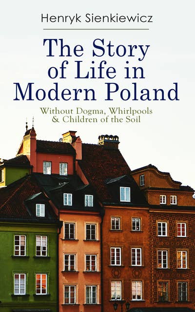Cover for The Story Of Life In Modern Poland: Without Dogma, Whirlpools & Children Of The Soil: 3 Novels in one Volume
