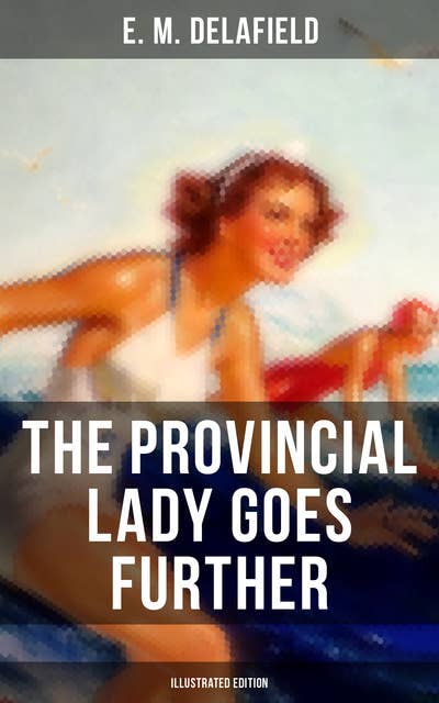 The Provincial Lady Goes Further (Illustrated Edition): Satirical Sequel to The Diary of a Provincial Lady