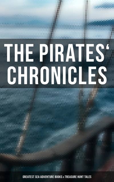 The Pirates' Chronicles: Greatest Sea Adventure Books & Treasure Hunt Tales: 70+ Novels, Short Stories & Legends: Facing the Flag, Blackbeard, Captain Blood, Pieces of Eight...