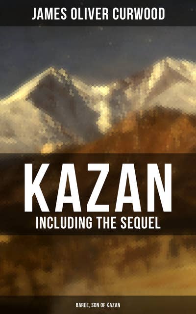 Kazan (Including the Sequel - Baree, Son Of Kazan): 2 Adventure Novels - Classics of the Great White North