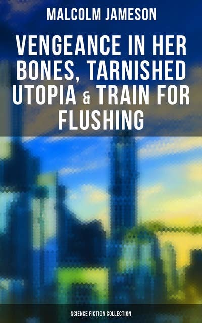 Vengeance in Her Bones, Tarnished Utopia & Train for Flushing (Science Fiction Collection): Dystopian Novel & Sci-Fi Tales