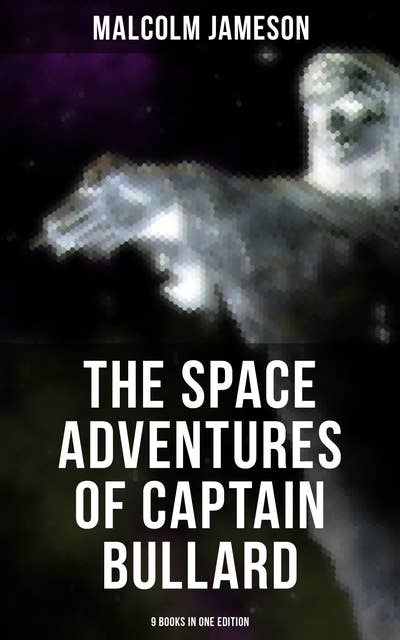 The Space Adventures of Captain Bullard - 9 Books in One Edition: Admiral's Inspection, White Mutiny, Blockade Runner, Bullard Reflects, Devil's Powder…