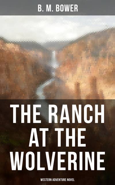 The Ranch At The Wolverine (Western Adventure Novel): Adventure Tale of the Wild West
