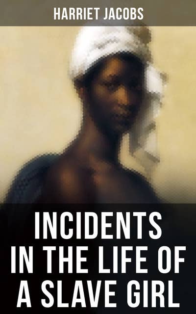 Incidents in the Life of a Slave Girl: A Painful Memoir That Uncovered the Despicable Sexual, Emotional & Physical Abuse of a Slave Women