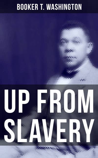 Up from Slavery: Memoir of the Visionary Educator, African American Leader and Influential Civil Rights Activist