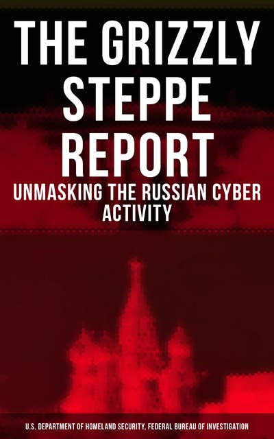 The Grizzly Steppe Report (Unmasking the Russian Cyber Activity): Official Joint Analysis Report: Tools and Hacking Techniques Used to Interfere the U.S. Elections