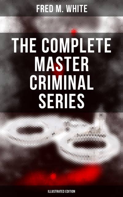 The Complete Master Criminal Series (Illustrated Edition): The History of Felix Gryde, Notorious Master Criminal (True Crime Series)