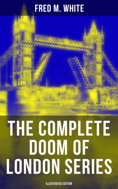 The Complete Doom of London Series (Illustrated Edition): The Four White Days, The Four Days' Night, The Dust of Death, A Bubble Burst, The Invisible Force & The River of Death