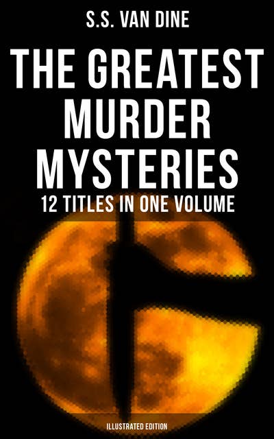 The Greatest Murder Mysteries of S. S. Van Dine - 12 Titles in One Volume (Illustrated Edition): The Benson Murder Case, The Canary Murder Case, The Greene Murder Case…
