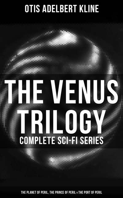 The Venus Trilogy - Complete Sci-Fi Series: Planet of Peril, Prince of Peril & Port of Peril: Space Adventure Novels