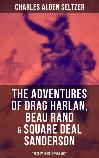 The Adventures of Drag Harlan, Beau Rand & Square Deal Sanderson - The Great Heroes of Wild West: Action, Adventure & Cowboy