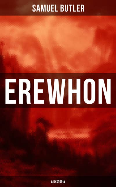 Erewhon (A Dystopia): The Masterpiece that Inspired Orwell's 1984 by Predicting the Takeover of Humanity by AI Machines