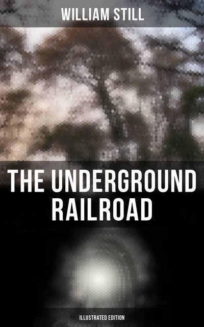 The Underground Railroad (Illustrated Edition): Authentic Life Narratives of America's Unsung Heroes and Heroines Who Dared to Dream of Freedom