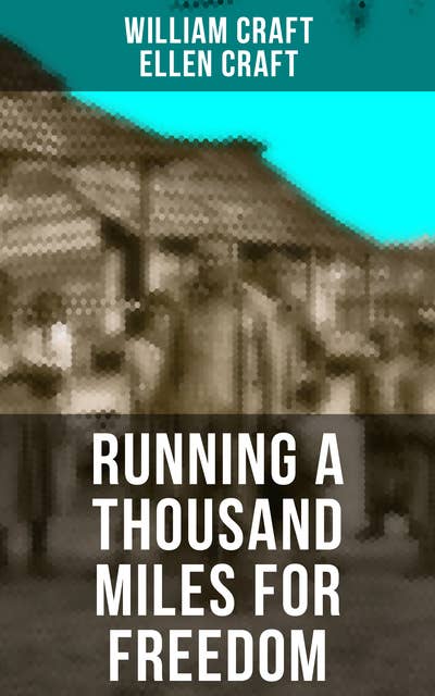 Running a Thousand Miles For Freedom: Incredible Escape of William & Ellen Craft from the Notorious Southern Slavery