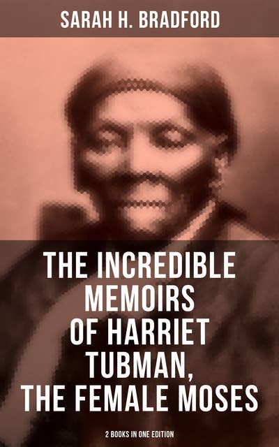 The Incredible Memoirs of Harriet Tubman, the Female Moses (2 Books in One Edition): The Undefeated Abolitionist Who Led Hundreds of Slaves to Freedom