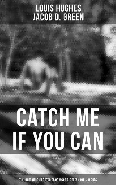 Catch Me if You Can - The Incredible Life Stories of Jacob D. Green & Louis Hughes: Thirty Years a Slave & Narrative of the Life of J.D. Green, A Runaway Slave