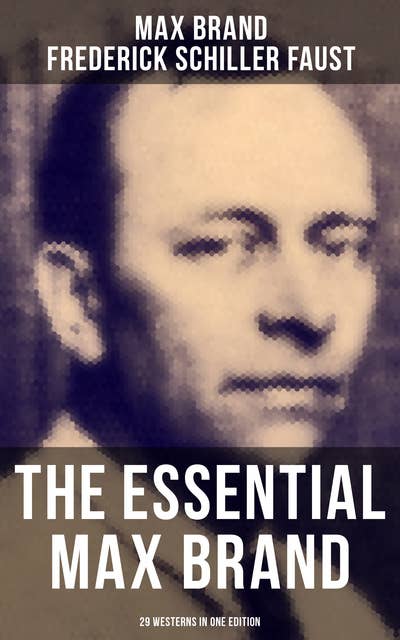 The Essential Max Brand - 29 Westerns in One Edition: With The Dan Barry Series & The Ronicky Doone Trilogy: The Untamed, The Night Horseman…