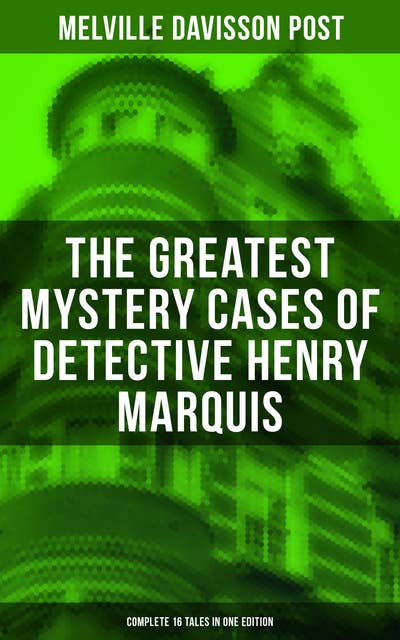 The Greatest Mystery Cases of Detective Henry Marquis: Complete 16 Tales in One Edition: The Thing on the Hearth, The Reward, The Lost Lady, The Cambered Foot, The Wrong Signs…