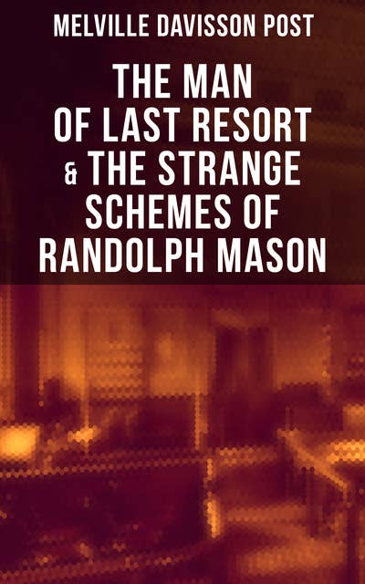 The Man of Last Resort & The Strange Schemes of Randolph Mason: The Corpus Delicti, Two Plungers of Manhattan, Woodford's Partner, The Error of William Van Broom