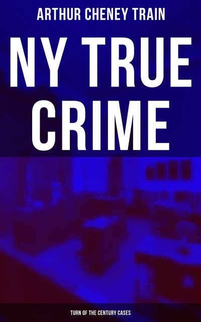 NY True Crime: Turn of the Century Cases: Real-Life Tales from the District Attorney's Office in New York City
