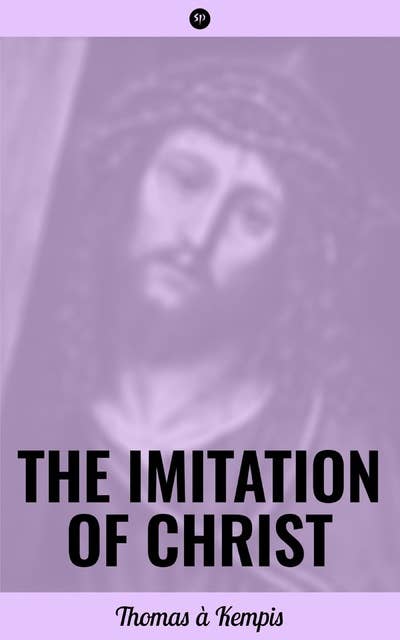 The Imitation of Christ: Admonitions Profitable for the Spiritual Life, Admonitions Concerning the Inner Life, on Inward Consolation and of the Sacrament of the Altar