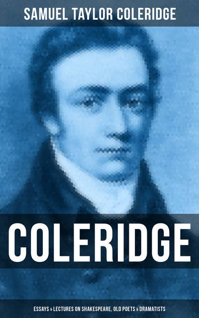 COLERIDGE: Essays & Lectures on Shakespeare, Old Poets & Dramatists: With Introductory Matter on Poems and Plays